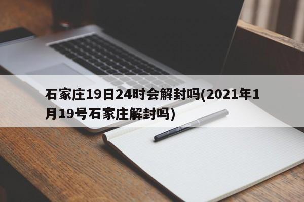 石家庄19日24时会解封吗(2021年1月19号石家庄解封吗)