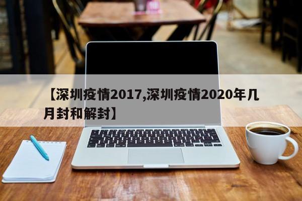 【深圳疫情2017,深圳疫情2020年几月封和解封】