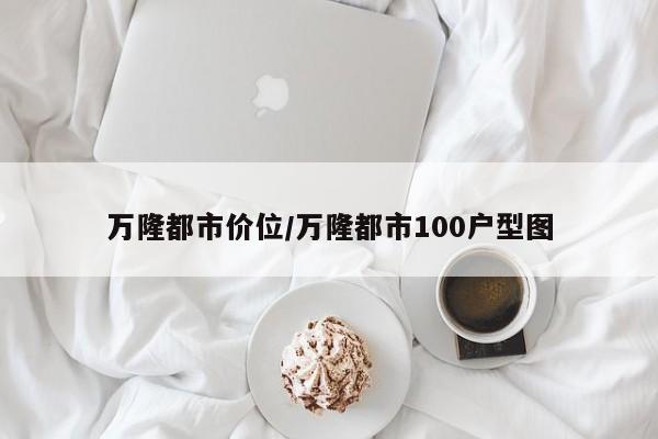 万隆都市价位/万隆都市100户型图