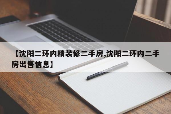 【沈阳二环内精装修二手房,沈阳二环内二手房出售信息】