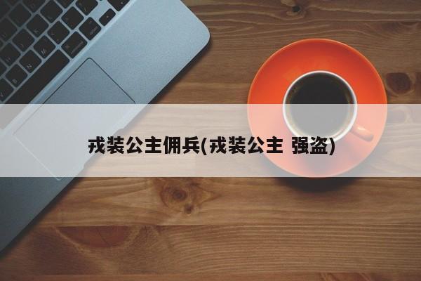 戎装公主佣兵(戎装公主 强盗)