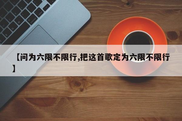 【问为六限不限行,把这首歌定为六限不限行】