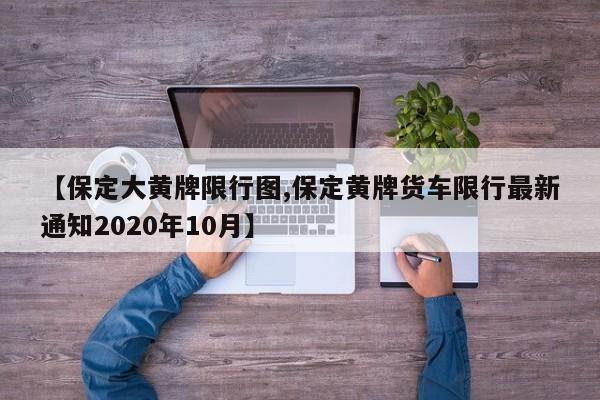 【保定大黄牌限行图,保定黄牌货车限行最新通知2020年10月】