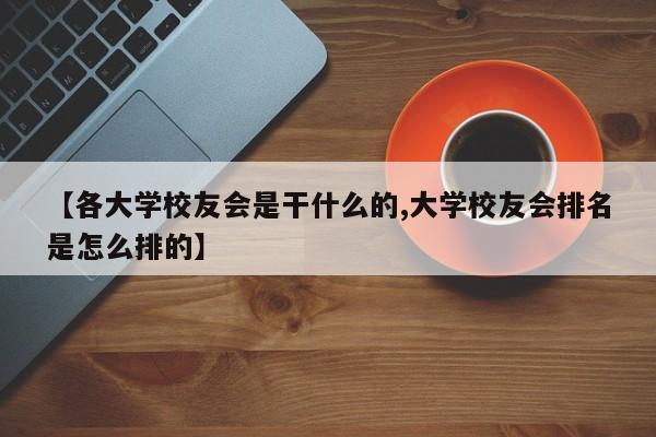 【各大学校友会是干什么的,大学校友会排名是怎么排的】