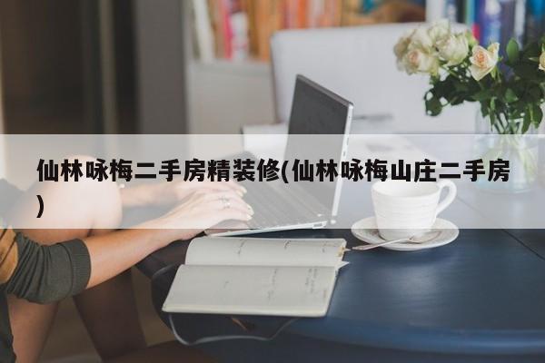 仙林咏梅二手房精装修(仙林咏梅山庄二手房)