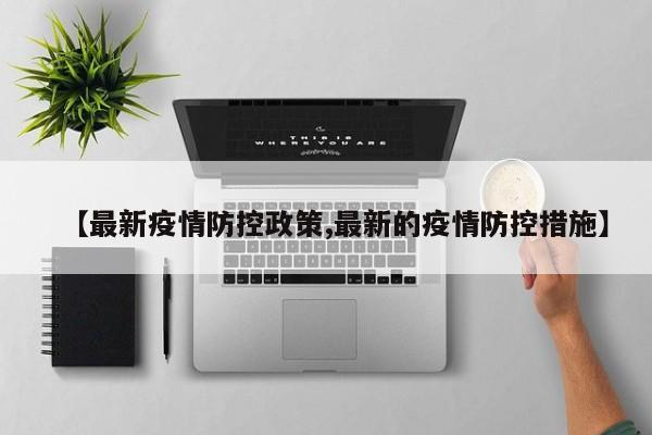 【最新疫情防控政策,最新的疫情防控措施】