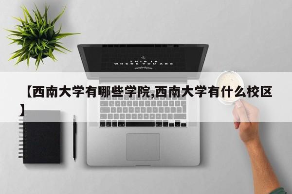 【西南大学有哪些学院,西南大学有什么校区】