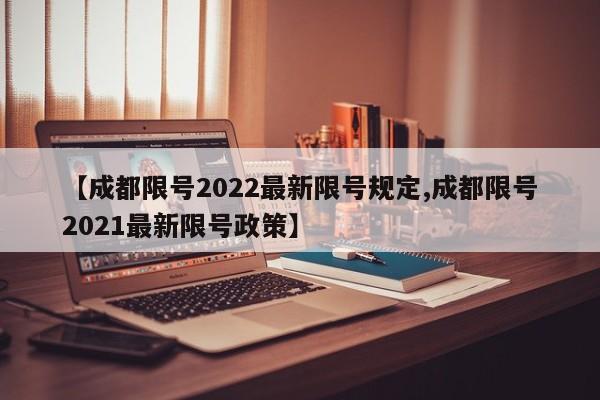 【成都限号2022最新限号规定,成都限号2021最新限号政策】