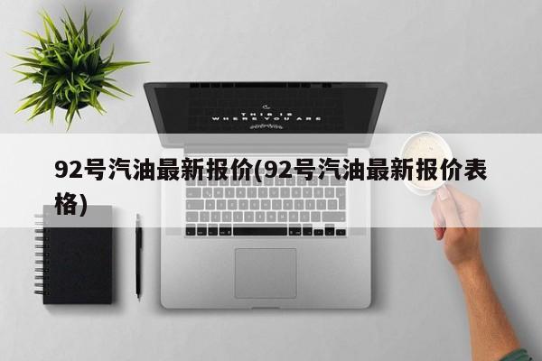 92号汽油最新报价(92号汽油最新报价表格)