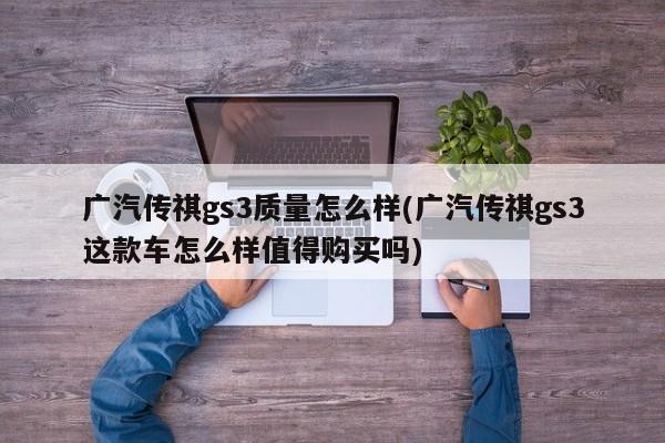 广汽传祺gs3质量怎么样(广汽传祺gs3这款车怎么样值得购买吗)