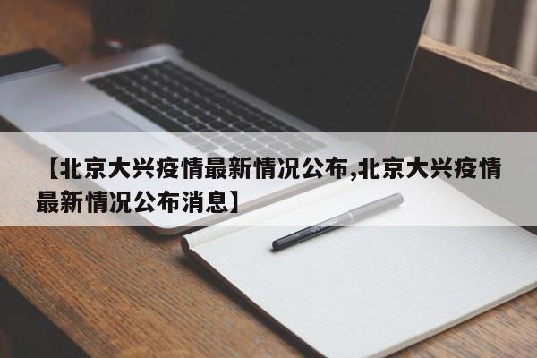 【北京大兴疫情最新情况公布,北京大兴疫情最新情况公布消息】