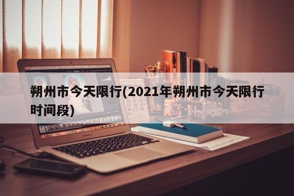 朔州市今天限行(2021年朔州市今天限行时间段)