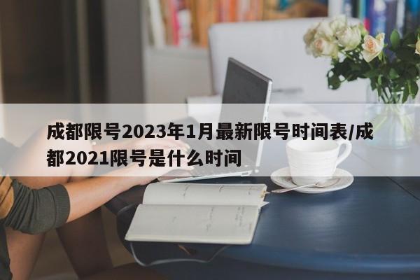 成都限号2023年1月最新限号时间表/成都2021限号是什么时间