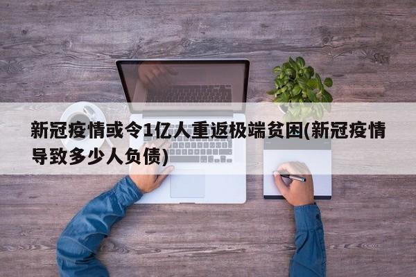 新冠疫情或令1亿人重返极端贫困(新冠疫情导致多少人负债)