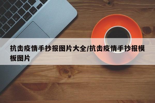 抗击疫情手抄报图片大全/抗击疫情手抄报模板图片