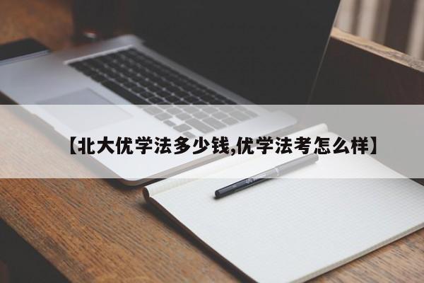 【北大优学法多少钱,优学法考怎么样】