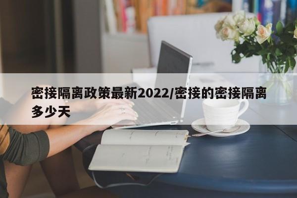 密接隔离政策最新2022/密接的密接隔离多少天