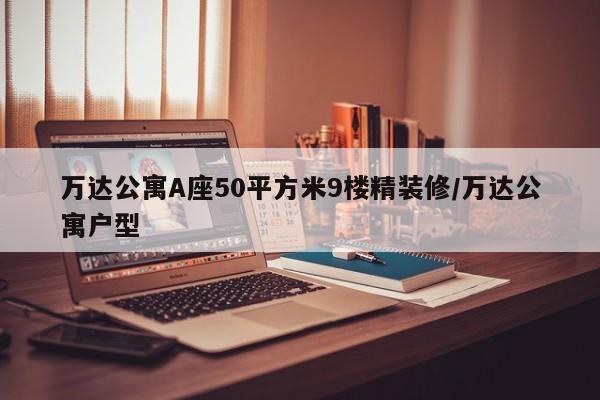 万达公寓A座50平方米9楼精装修/万达公寓户型