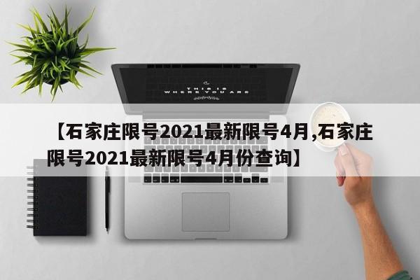 【石家庄限号2021最新限号4月,石家庄限号2021最新限号4月份查询】