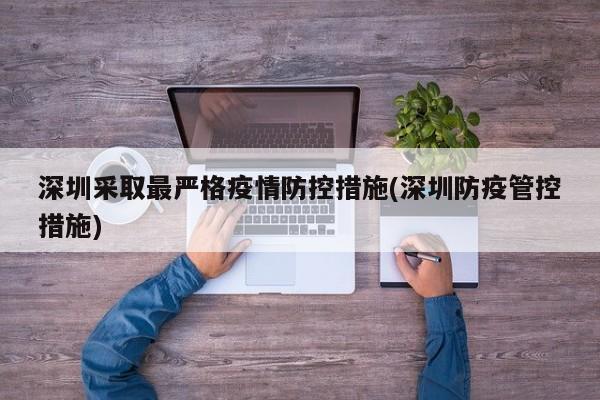 深圳采取最严格疫情防控措施(深圳防疫管控措施)