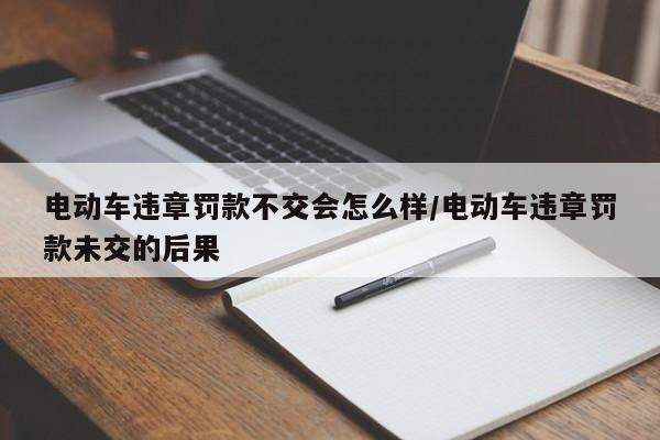 电动车违章罚款不交会怎么样/电动车违章罚款未交的后果