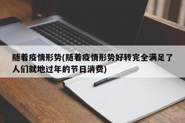 随着疫情形势(随着疫情形势好转完全满足了人们就地过年的节日消费)