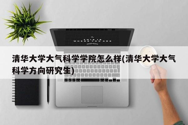 清华大学大气科学学院怎么样(清华大学大气科学方向研究生)