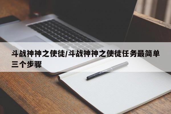 斗战神神之使徒/斗战神神之使徒任务最简单三个步骤