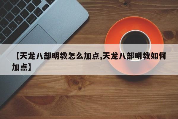 【天龙八部明教怎么加点,天龙八部明教如何加点】