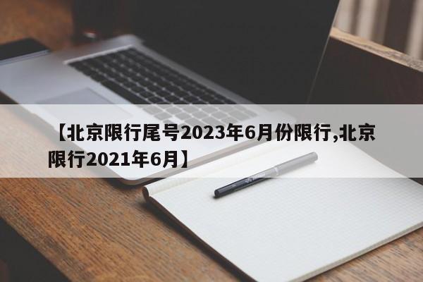 【北京限行尾号2023年6月份限行,北京限行2021年6月】