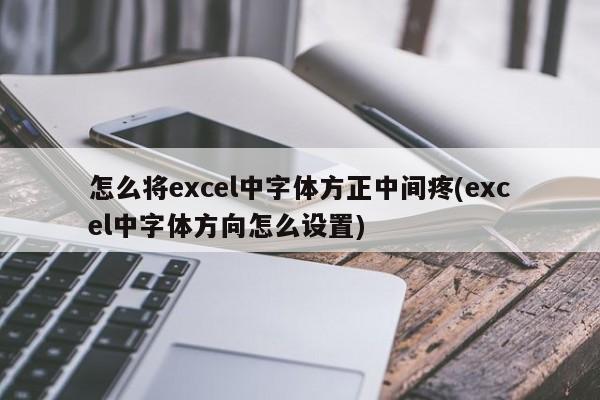 怎么将excel中字体方正中间疼(excel中字体方向怎么设置)