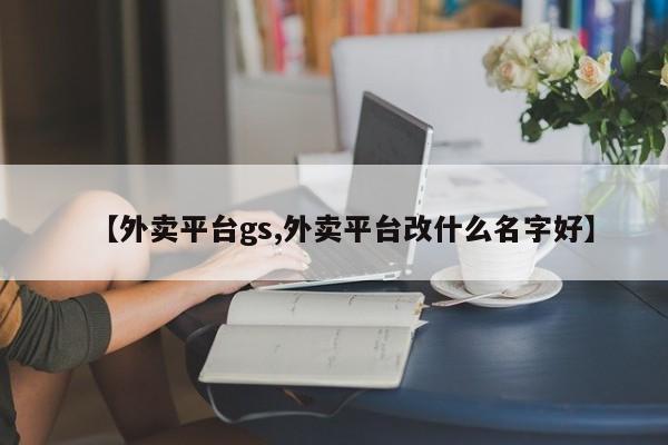 【外卖平台gs,外卖平台改什么名字好】