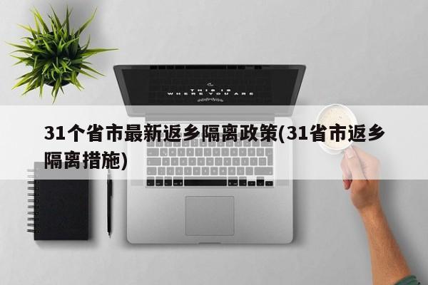 31个省市最新返乡隔离政策(31省市返乡隔离措施)