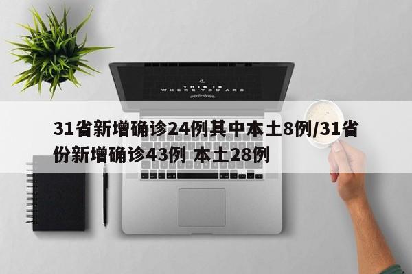 31省新增确诊24例其中本土8例/31省份新增确诊43例 本土28例