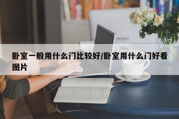 卧室一般用什么门比较好/卧室用什么门好看图片