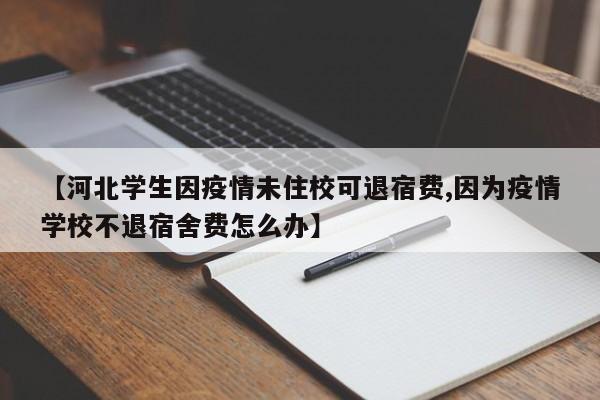 【河北学生因疫情未住校可退宿费,因为疫情学校不退宿舍费怎么办】