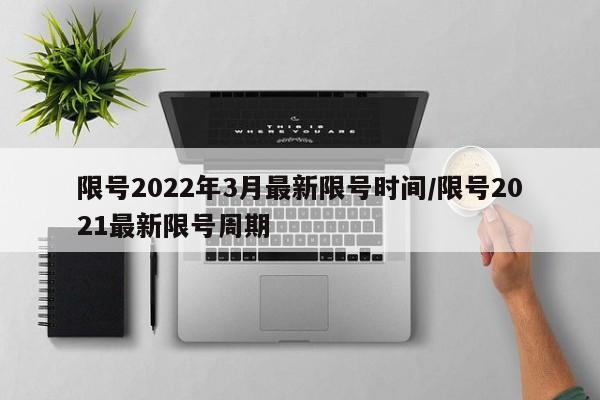 限号2022年3月最新限号时间/限号2021最新限号周期