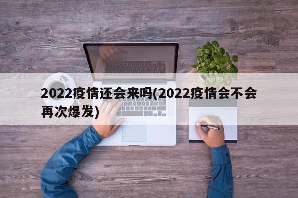 2022疫情还会来吗(2022疫情会不会再次爆发)