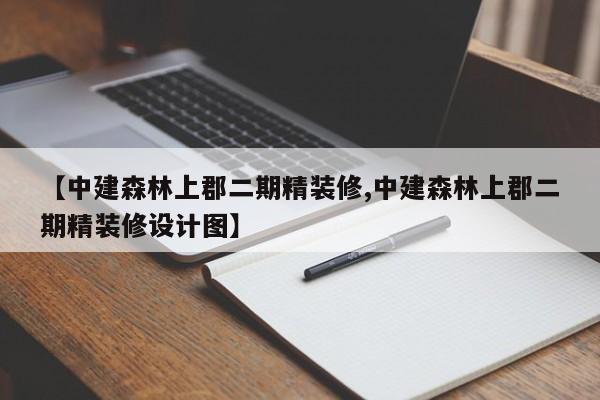 【中建森林上郡二期精装修,中建森林上郡二期精装修设计图】