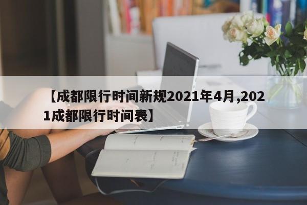 【成都限行时间新规2021年4月,2021成都限行时间表】