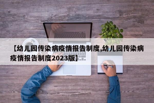 【幼儿园传染病疫情报告制度,幼儿园传染病疫情报告制度2023版】