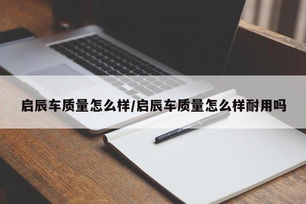 启辰车质量怎么样/启辰车质量怎么样耐用吗