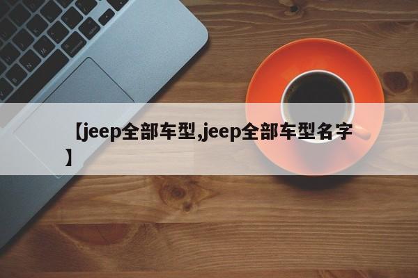 【jeep全部车型,jeep全部车型名字】