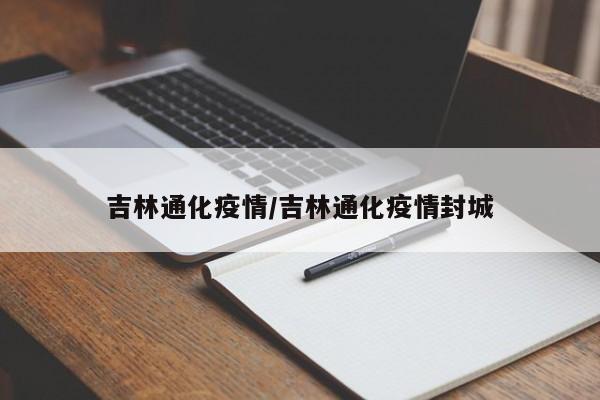 吉林通化疫情/吉林通化疫情封城