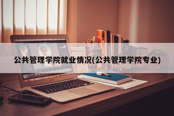 公共管理学院就业情况(公共管理学院专业)