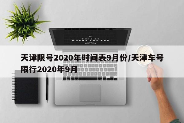 天津限号2020年时间表9月份/天津车号限行2020年9月