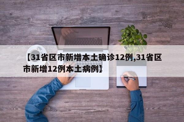 【31省区市新增本土确诊12例,31省区市新增12例本土病例】