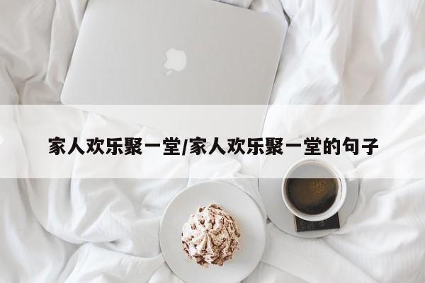 家人欢乐聚一堂/家人欢乐聚一堂的句子