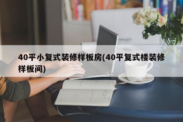 40平小复式装修样板房(40平复式楼装修样板间)